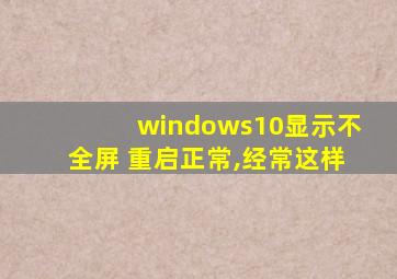 windows10显示不全屏 重启正常,经常这样